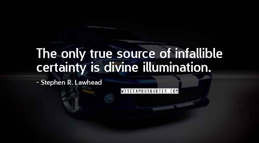 Stephen R. Lawhead Quotes: The only true source of infallible certainty is divine illumination.