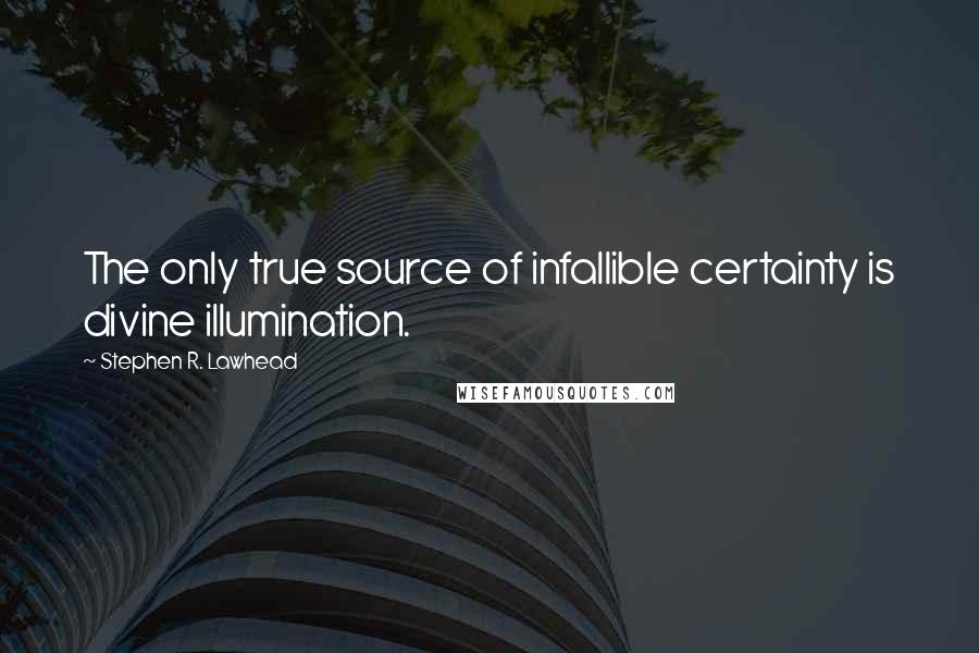 Stephen R. Lawhead Quotes: The only true source of infallible certainty is divine illumination.