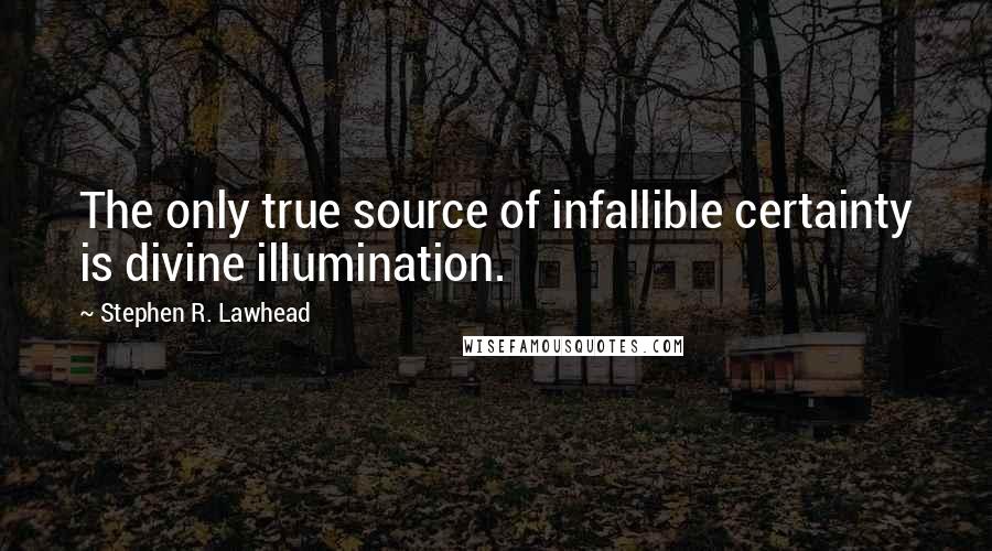 Stephen R. Lawhead Quotes: The only true source of infallible certainty is divine illumination.