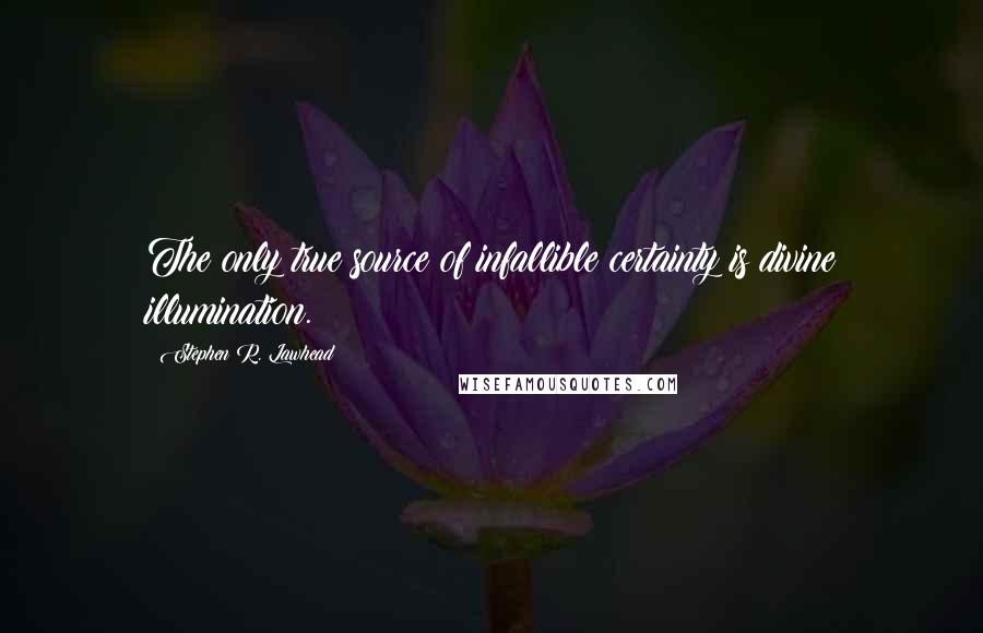 Stephen R. Lawhead Quotes: The only true source of infallible certainty is divine illumination.