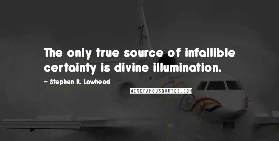 Stephen R. Lawhead Quotes: The only true source of infallible certainty is divine illumination.