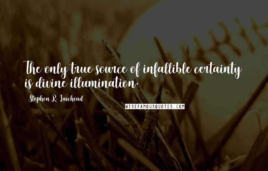 Stephen R. Lawhead Quotes: The only true source of infallible certainty is divine illumination.