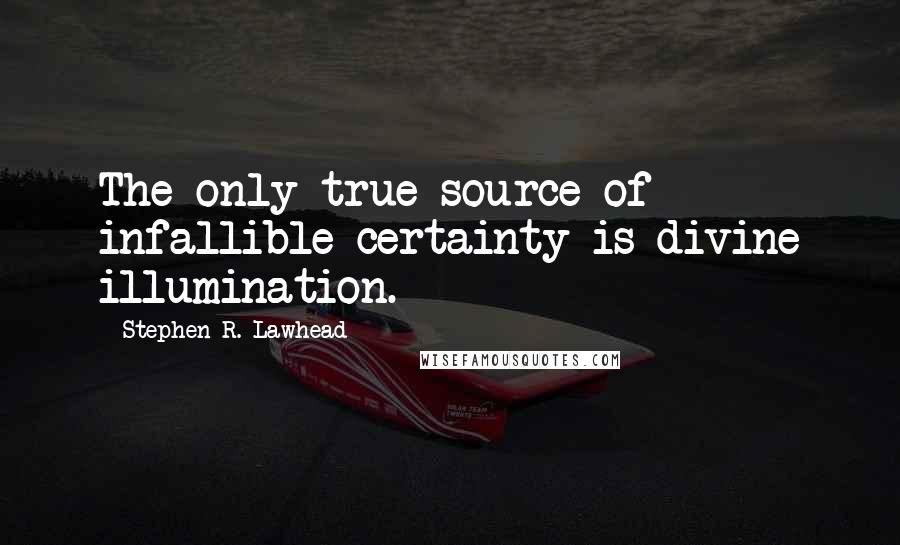 Stephen R. Lawhead Quotes: The only true source of infallible certainty is divine illumination.