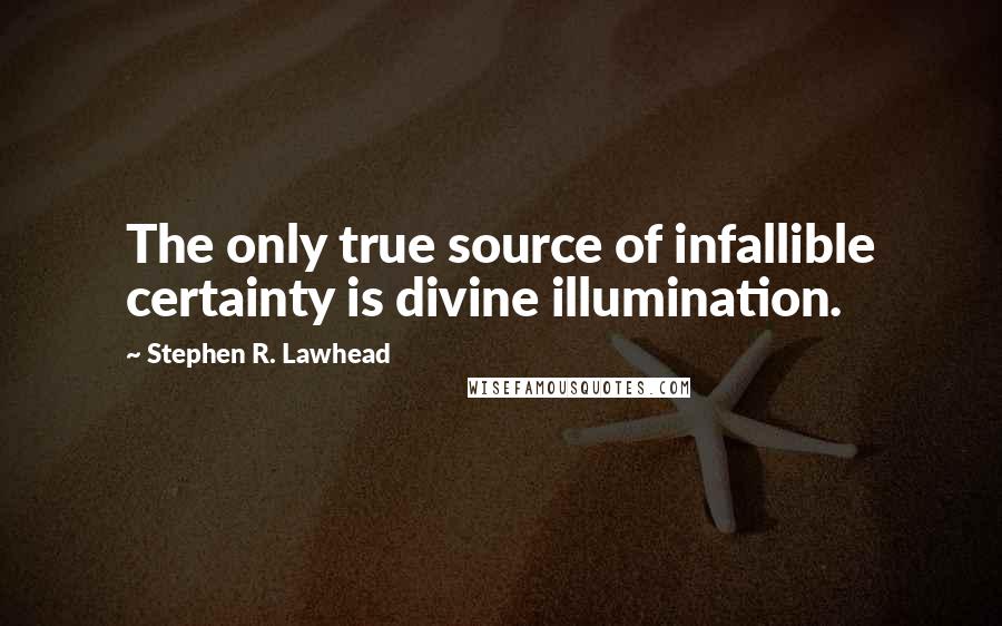 Stephen R. Lawhead Quotes: The only true source of infallible certainty is divine illumination.