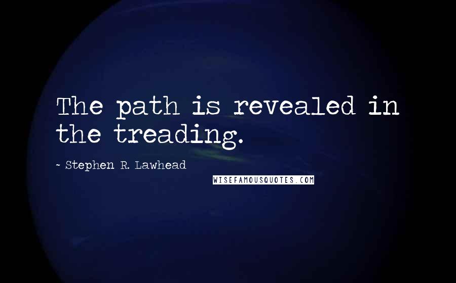 Stephen R. Lawhead Quotes: The path is revealed in the treading.