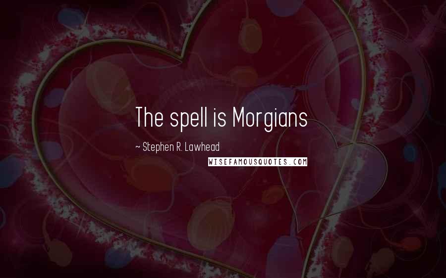 Stephen R. Lawhead Quotes: The spell is Morgians