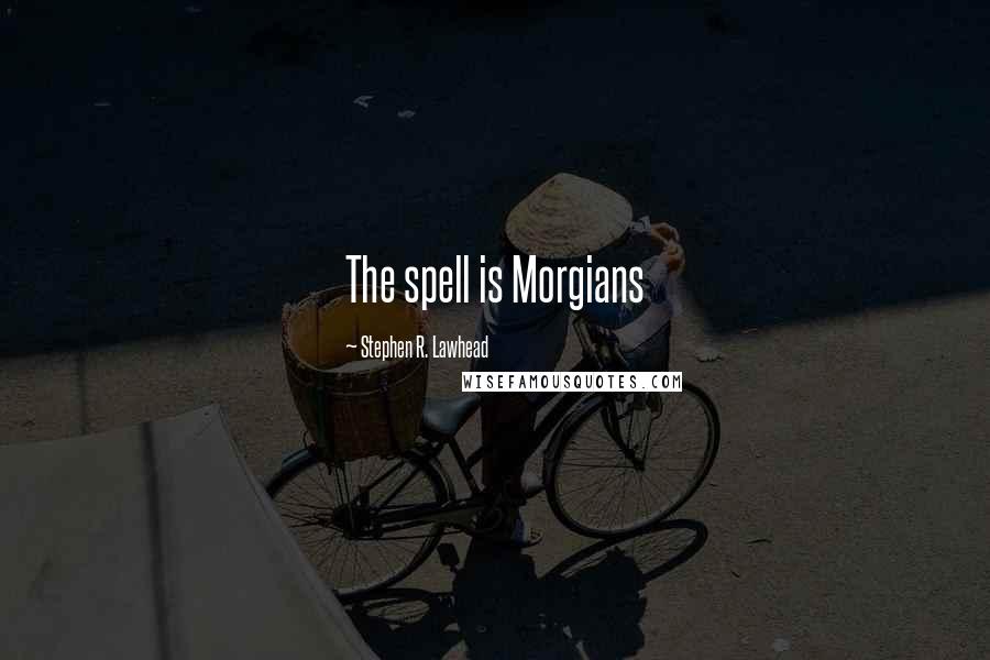 Stephen R. Lawhead Quotes: The spell is Morgians