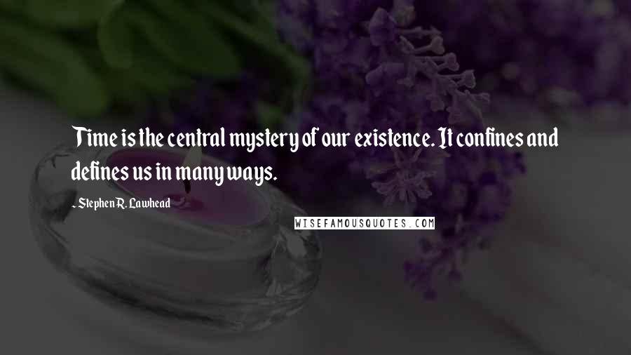 Stephen R. Lawhead Quotes: Time is the central mystery of our existence. It confines and defines us in many ways.