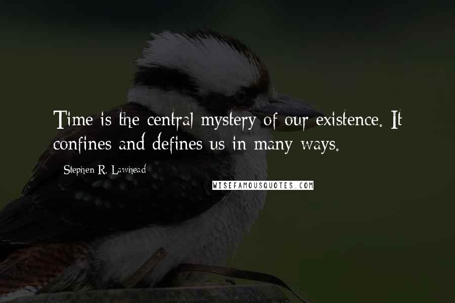 Stephen R. Lawhead Quotes: Time is the central mystery of our existence. It confines and defines us in many ways.