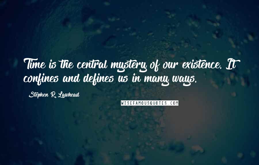 Stephen R. Lawhead Quotes: Time is the central mystery of our existence. It confines and defines us in many ways.