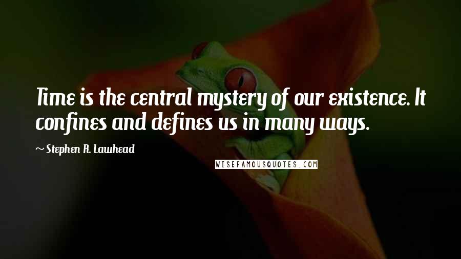 Stephen R. Lawhead Quotes: Time is the central mystery of our existence. It confines and defines us in many ways.