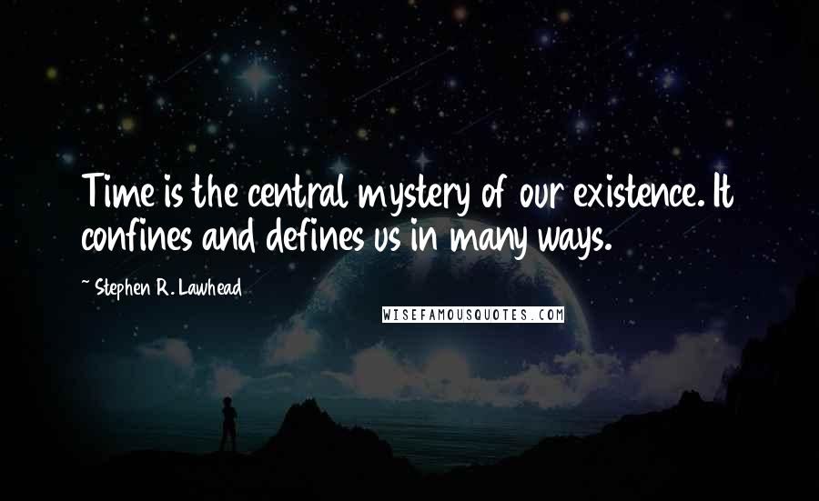 Stephen R. Lawhead Quotes: Time is the central mystery of our existence. It confines and defines us in many ways.
