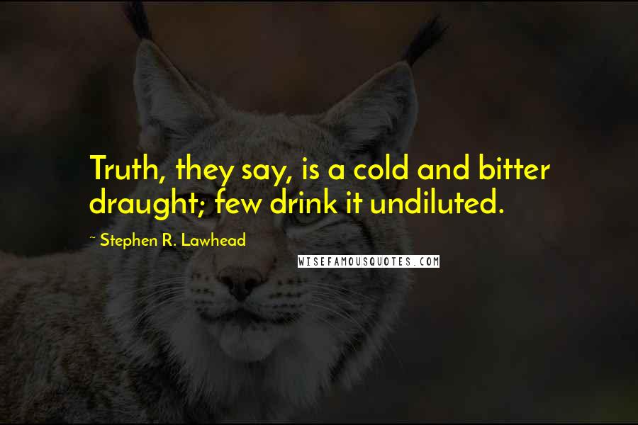 Stephen R. Lawhead Quotes: Truth, they say, is a cold and bitter draught; few drink it undiluted.