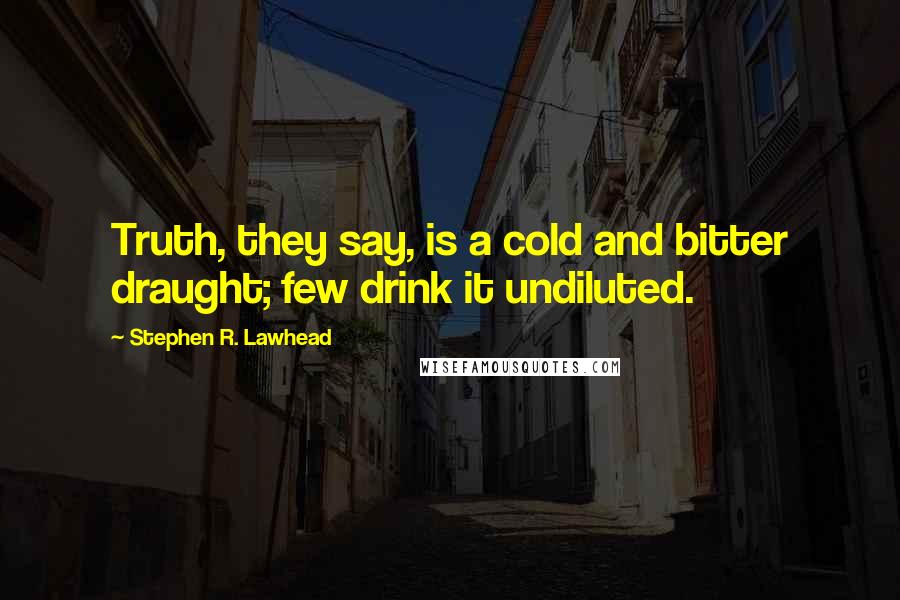 Stephen R. Lawhead Quotes: Truth, they say, is a cold and bitter draught; few drink it undiluted.