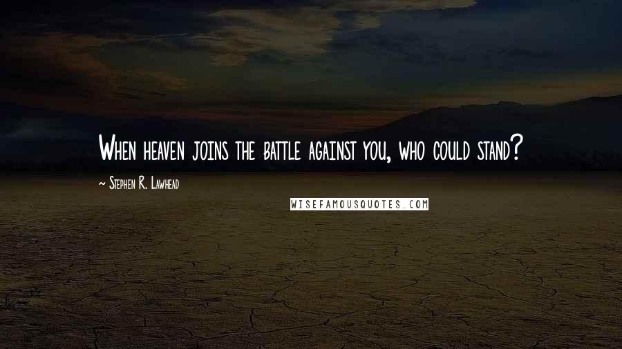 Stephen R. Lawhead Quotes: When heaven joins the battle against you, who could stand?