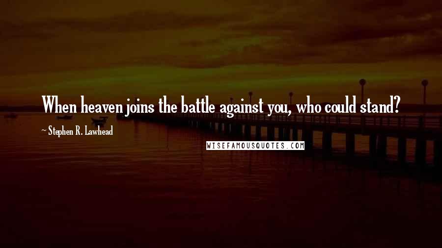 Stephen R. Lawhead Quotes: When heaven joins the battle against you, who could stand?