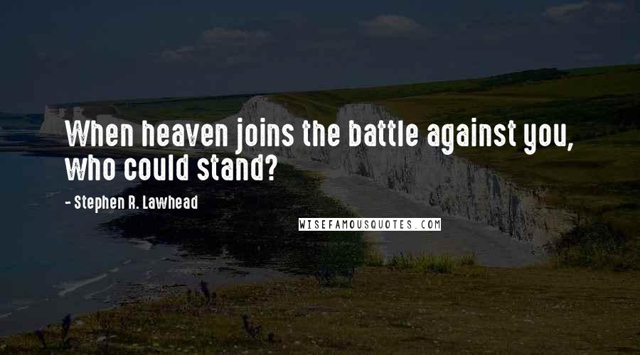 Stephen R. Lawhead Quotes: When heaven joins the battle against you, who could stand?
