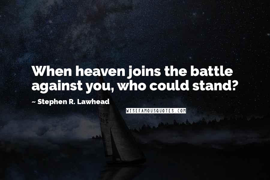 Stephen R. Lawhead Quotes: When heaven joins the battle against you, who could stand?