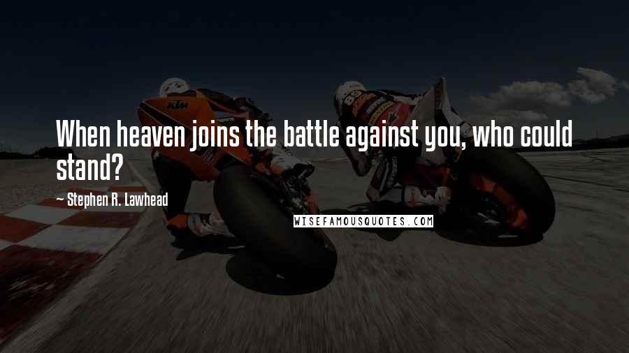 Stephen R. Lawhead Quotes: When heaven joins the battle against you, who could stand?
