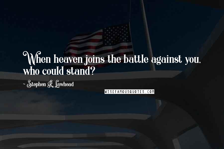 Stephen R. Lawhead Quotes: When heaven joins the battle against you, who could stand?