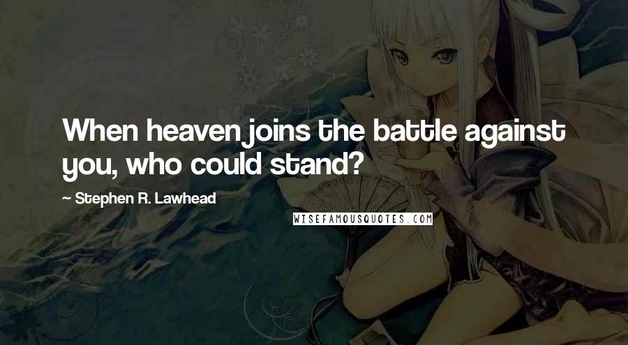 Stephen R. Lawhead Quotes: When heaven joins the battle against you, who could stand?
