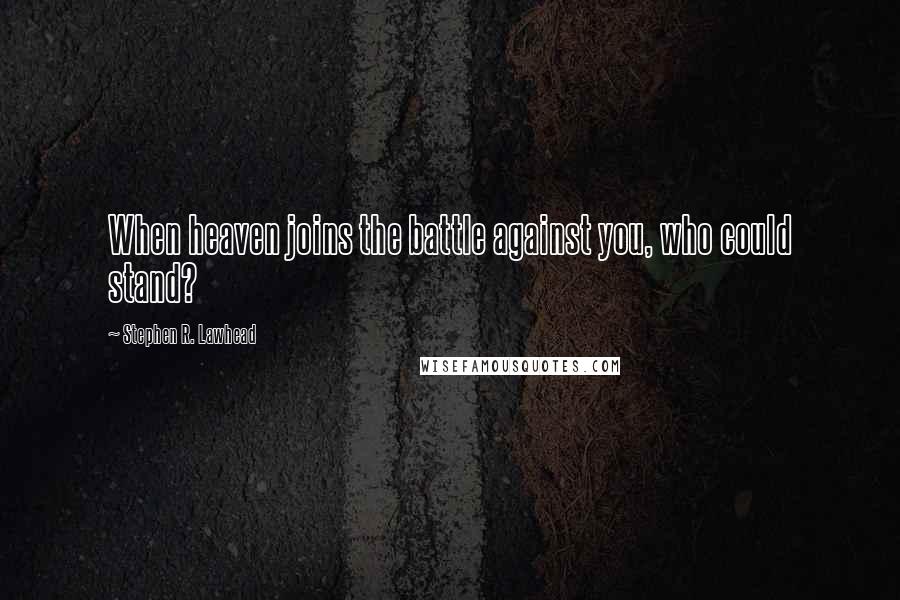 Stephen R. Lawhead Quotes: When heaven joins the battle against you, who could stand?