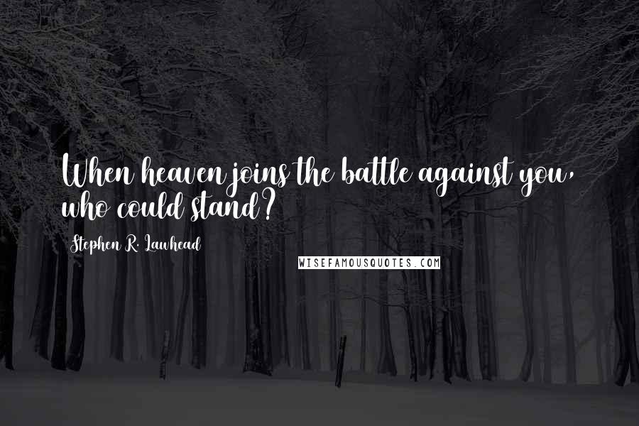 Stephen R. Lawhead Quotes: When heaven joins the battle against you, who could stand?