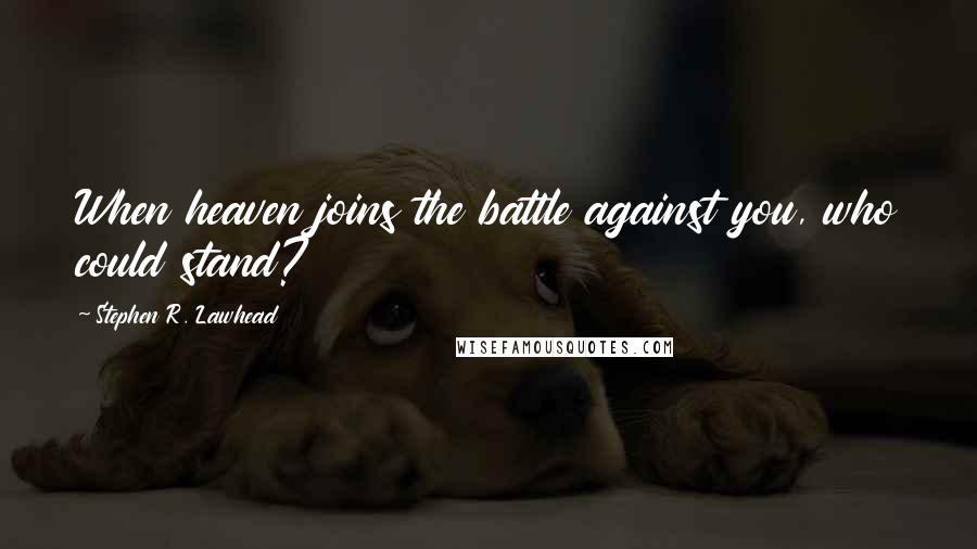 Stephen R. Lawhead Quotes: When heaven joins the battle against you, who could stand?
