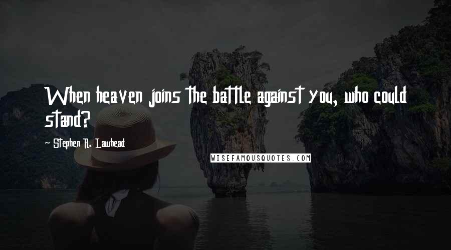 Stephen R. Lawhead Quotes: When heaven joins the battle against you, who could stand?