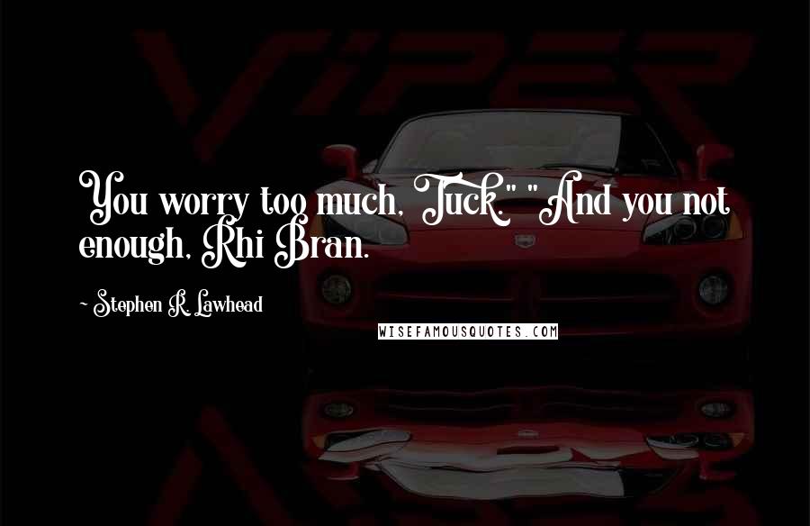 Stephen R. Lawhead Quotes: You worry too much, Tuck." "And you not enough, Rhi Bran.