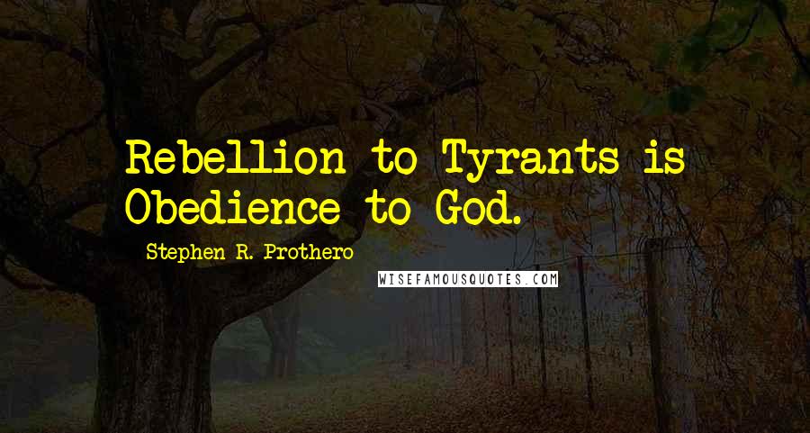 Stephen R. Prothero Quotes: Rebellion to Tyrants is Obedience to God.