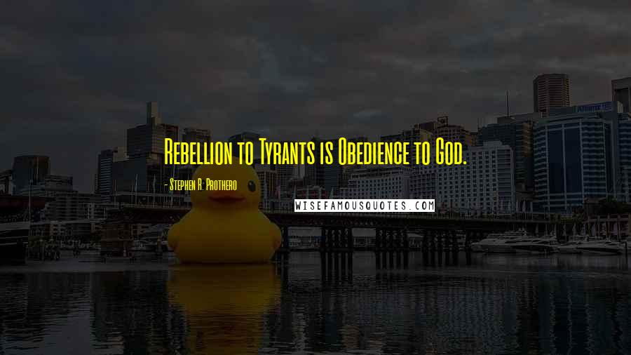 Stephen R. Prothero Quotes: Rebellion to Tyrants is Obedience to God.