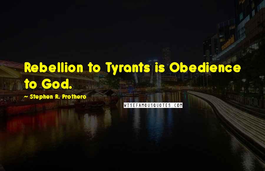 Stephen R. Prothero Quotes: Rebellion to Tyrants is Obedience to God.