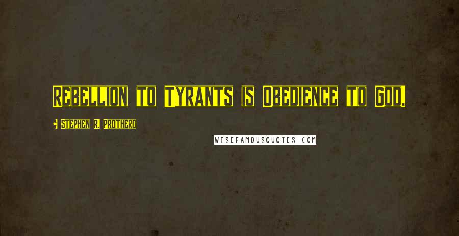 Stephen R. Prothero Quotes: Rebellion to Tyrants is Obedience to God.