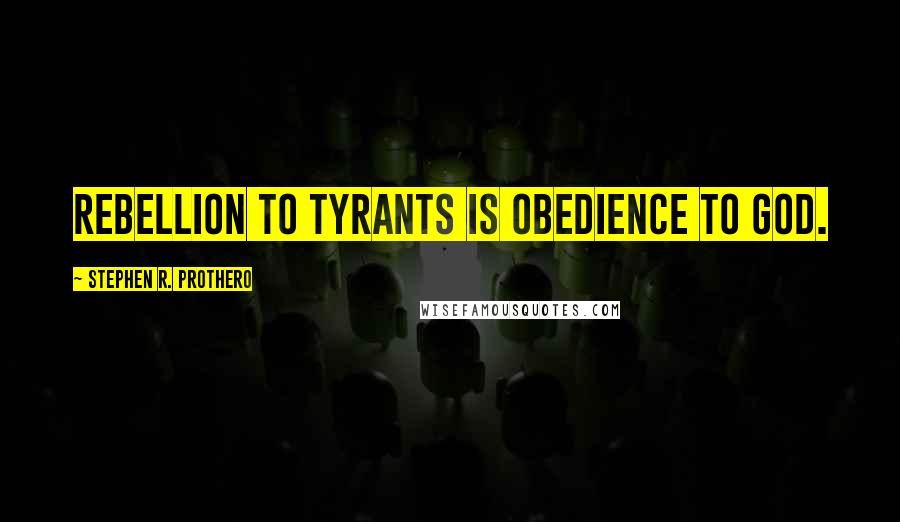 Stephen R. Prothero Quotes: Rebellion to Tyrants is Obedience to God.