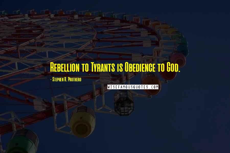 Stephen R. Prothero Quotes: Rebellion to Tyrants is Obedience to God.