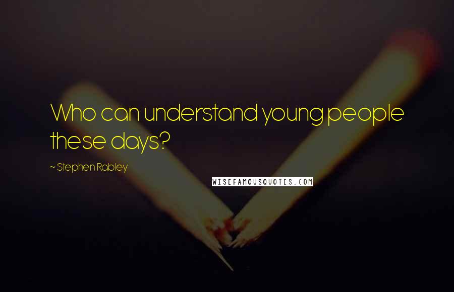 Stephen Rabley Quotes: Who can understand young people these days?