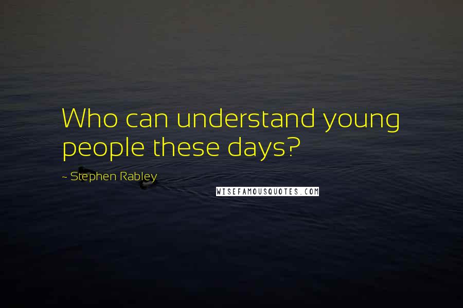 Stephen Rabley Quotes: Who can understand young people these days?