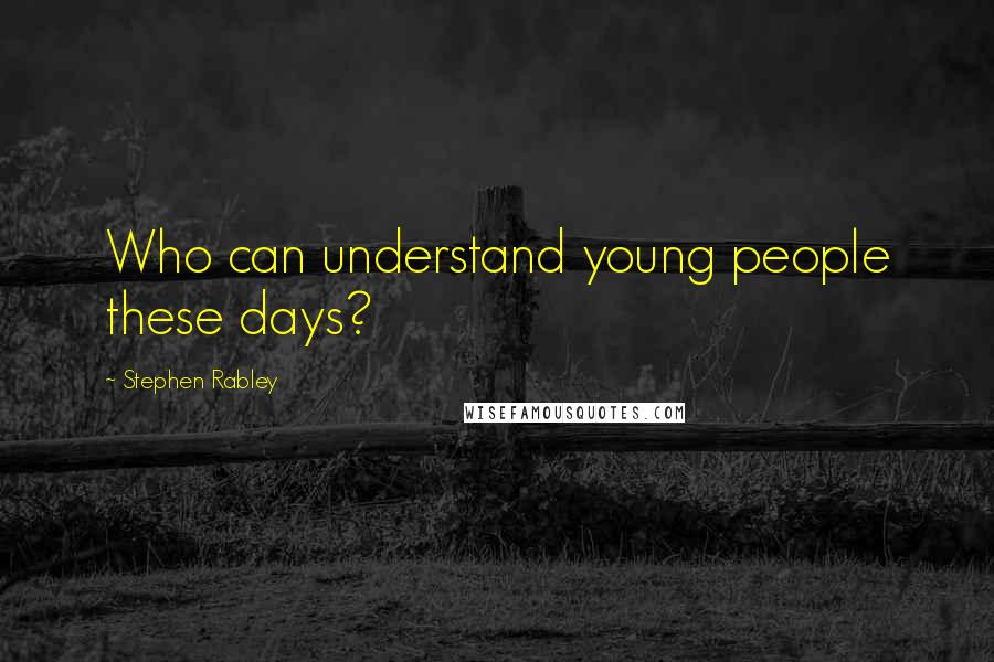 Stephen Rabley Quotes: Who can understand young people these days?
