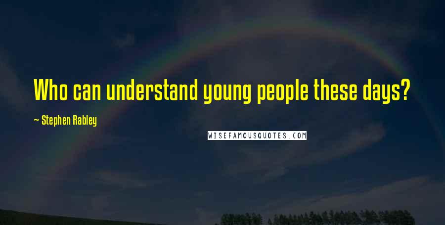 Stephen Rabley Quotes: Who can understand young people these days?