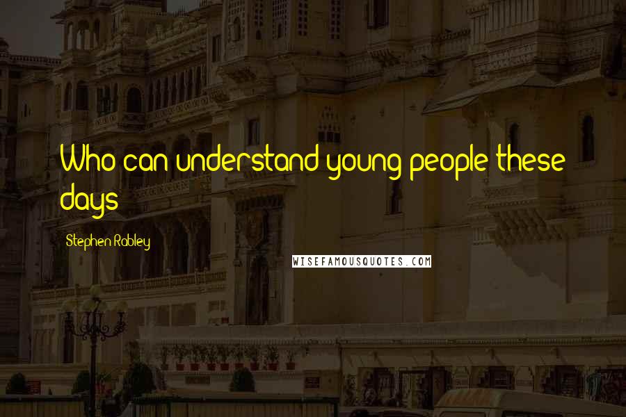 Stephen Rabley Quotes: Who can understand young people these days?