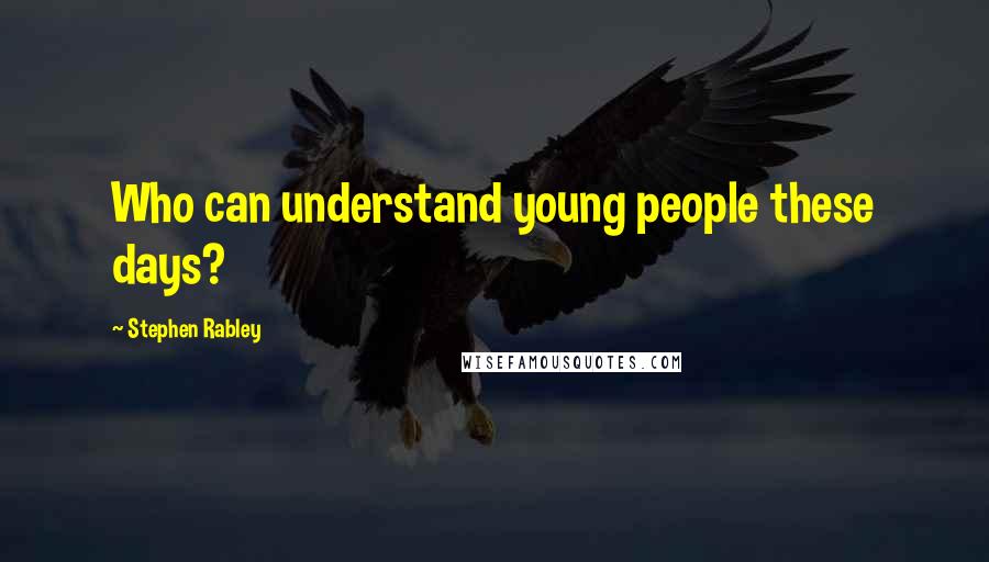 Stephen Rabley Quotes: Who can understand young people these days?