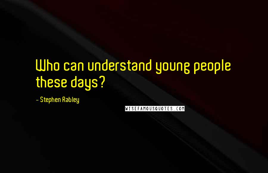 Stephen Rabley Quotes: Who can understand young people these days?