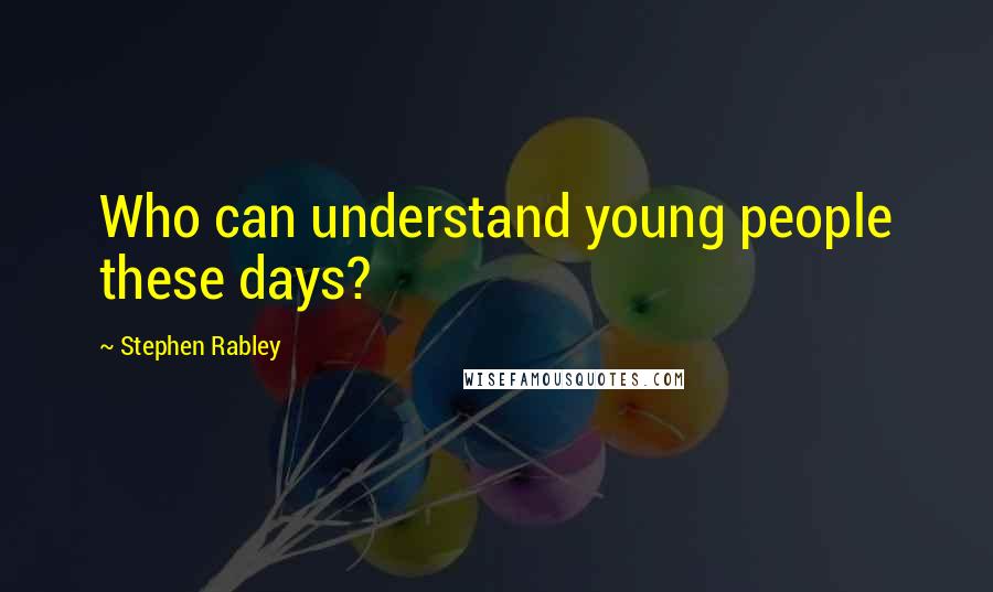 Stephen Rabley Quotes: Who can understand young people these days?