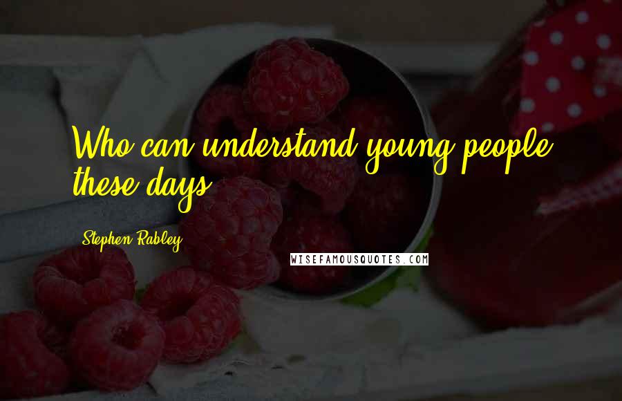 Stephen Rabley Quotes: Who can understand young people these days?