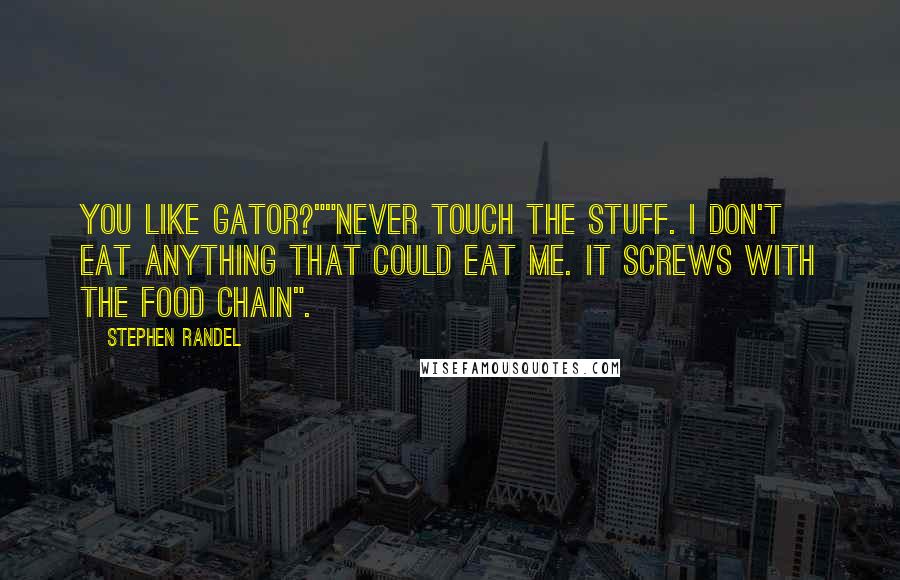 Stephen Randel Quotes: You like gator?""Never touch the stuff. I don't eat anything that could eat me. It screws with the food chain".