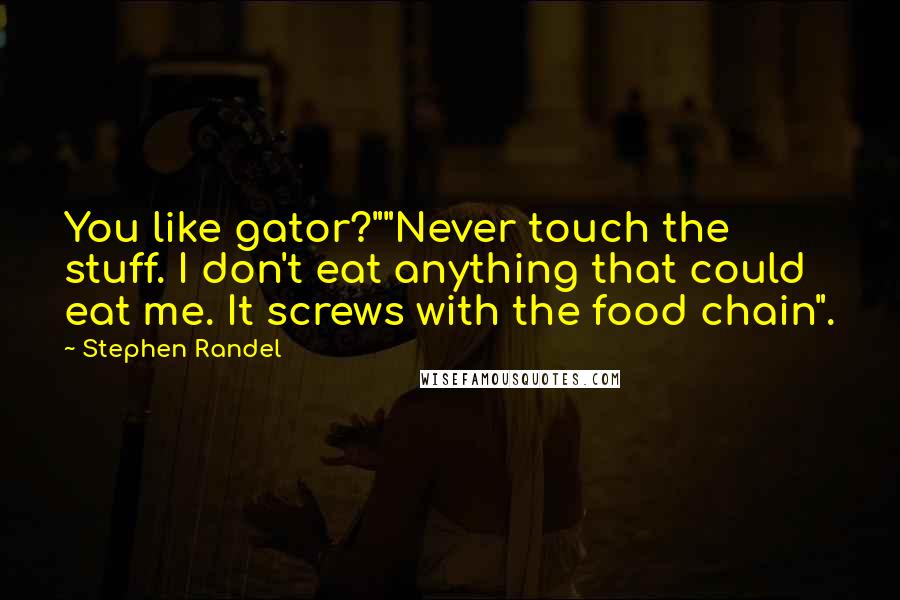 Stephen Randel Quotes: You like gator?""Never touch the stuff. I don't eat anything that could eat me. It screws with the food chain".