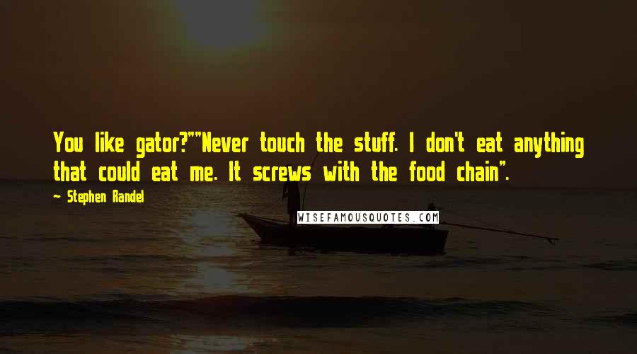 Stephen Randel Quotes: You like gator?""Never touch the stuff. I don't eat anything that could eat me. It screws with the food chain".