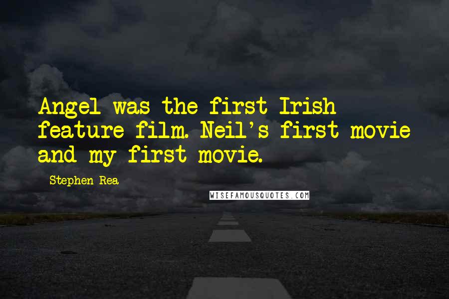 Stephen Rea Quotes: Angel was the first Irish feature film. Neil's first movie and my first movie.
