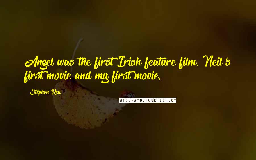 Stephen Rea Quotes: Angel was the first Irish feature film. Neil's first movie and my first movie.